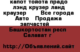 капот тойота прадо лэнд крузер ланд краузер 150 - Все города Авто » Продажа запчастей   . Башкортостан респ.,Салават г.
